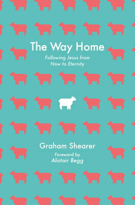 The Way Home: Following Jesus from Now to Eternity WAY HOME [ Graham Shearer ]