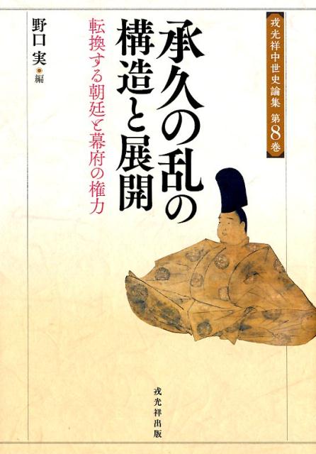 承久の乱の構造と展開 転換する朝廷と幕府の権力 （戎光祥中世史論集） [ 野口実（史学） ]