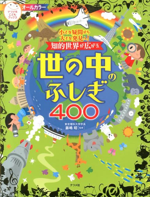 知的世界が広がる世の中のふしぎ400 小さな疑問から大きな発見へ！　オールカラー （ナツメ社こどもブックス） [ 藤嶋昭 ]