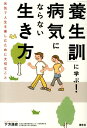 「養生訓」に学ぶ！病気にならない生き方 元気で人生を楽しむために大切なこと [ 下方浩史 ]