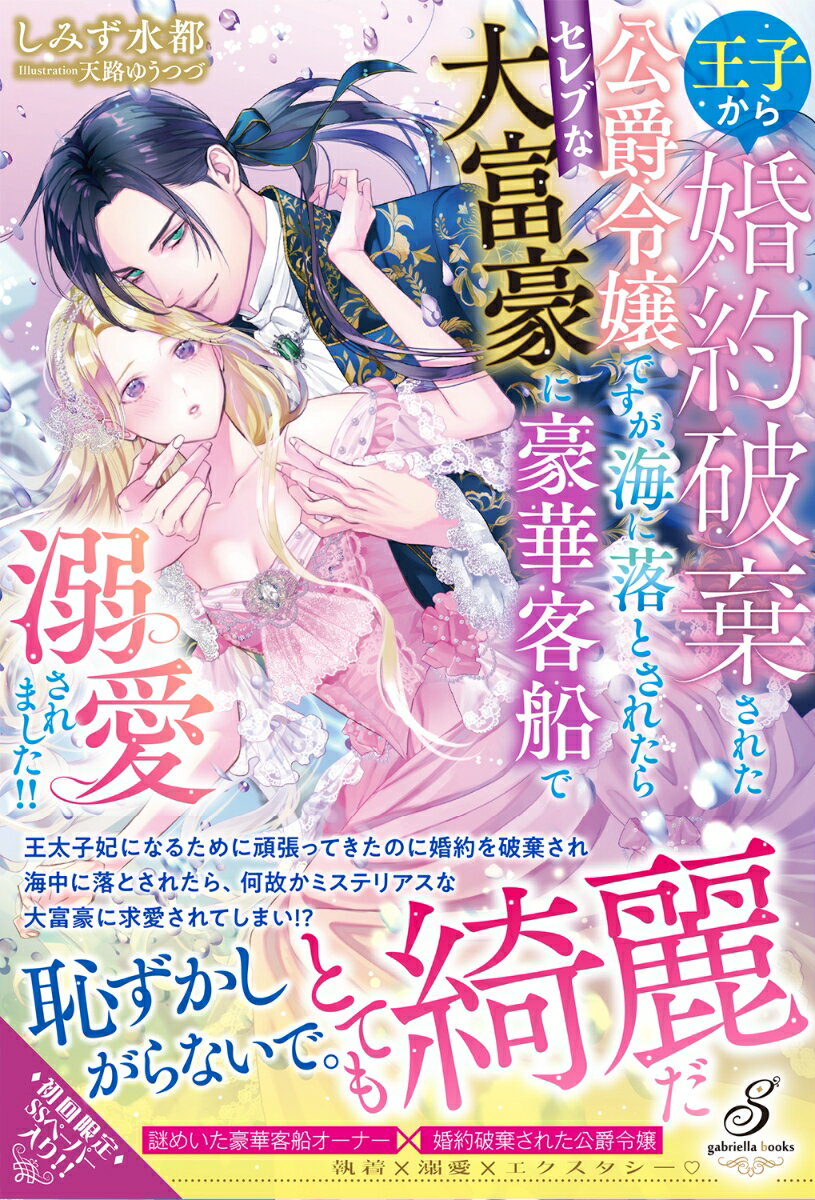 正体不明の令嬢に入れ込んだ王太子に婚約を破棄され、不思議な力で豪華客船から海に落とされた公爵令嬢ユリアナは、海の王を名乗る青年、ディランに助けられ求婚される。「あなたのすべてが愛おしい」美しいディランの求愛に夢見心地で頷き、初めての快楽に蕩かされるユリアナ。再び目覚めたときには彼女は豪華客船に戻っており、船のオーナーである大富豪ディランの最愛の婚約者となっていて！？