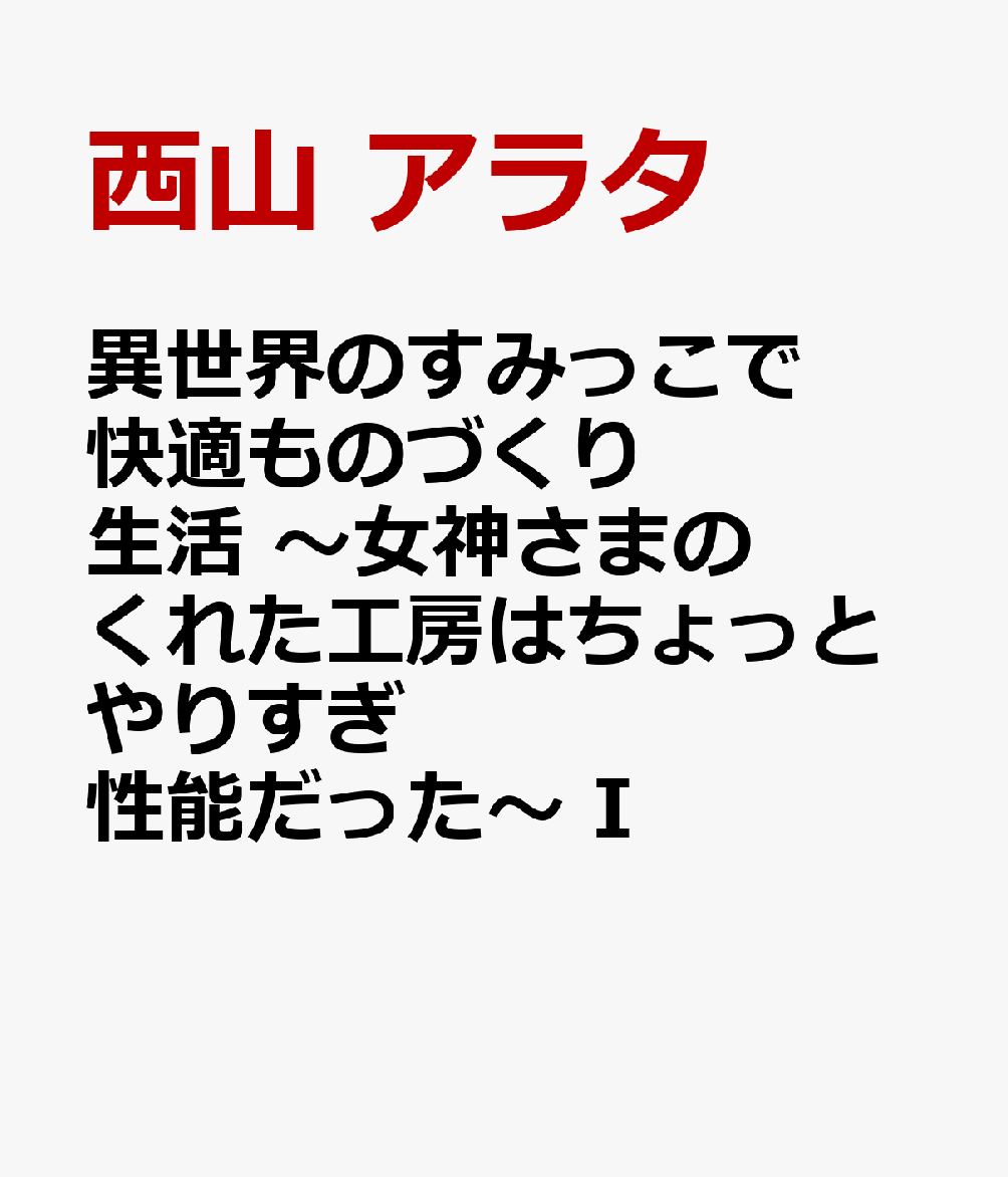 異世界のすみっこで快適ものづくり生活 〜女神さまのくれた工房はちょっとやりすぎ性能だった〜 I（1）