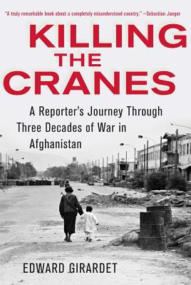 Killing the Cranes: A Reporter's Journey Through Three Decades of War in Afghanistan KILLING THE CRANES [ Edward Girardet ]