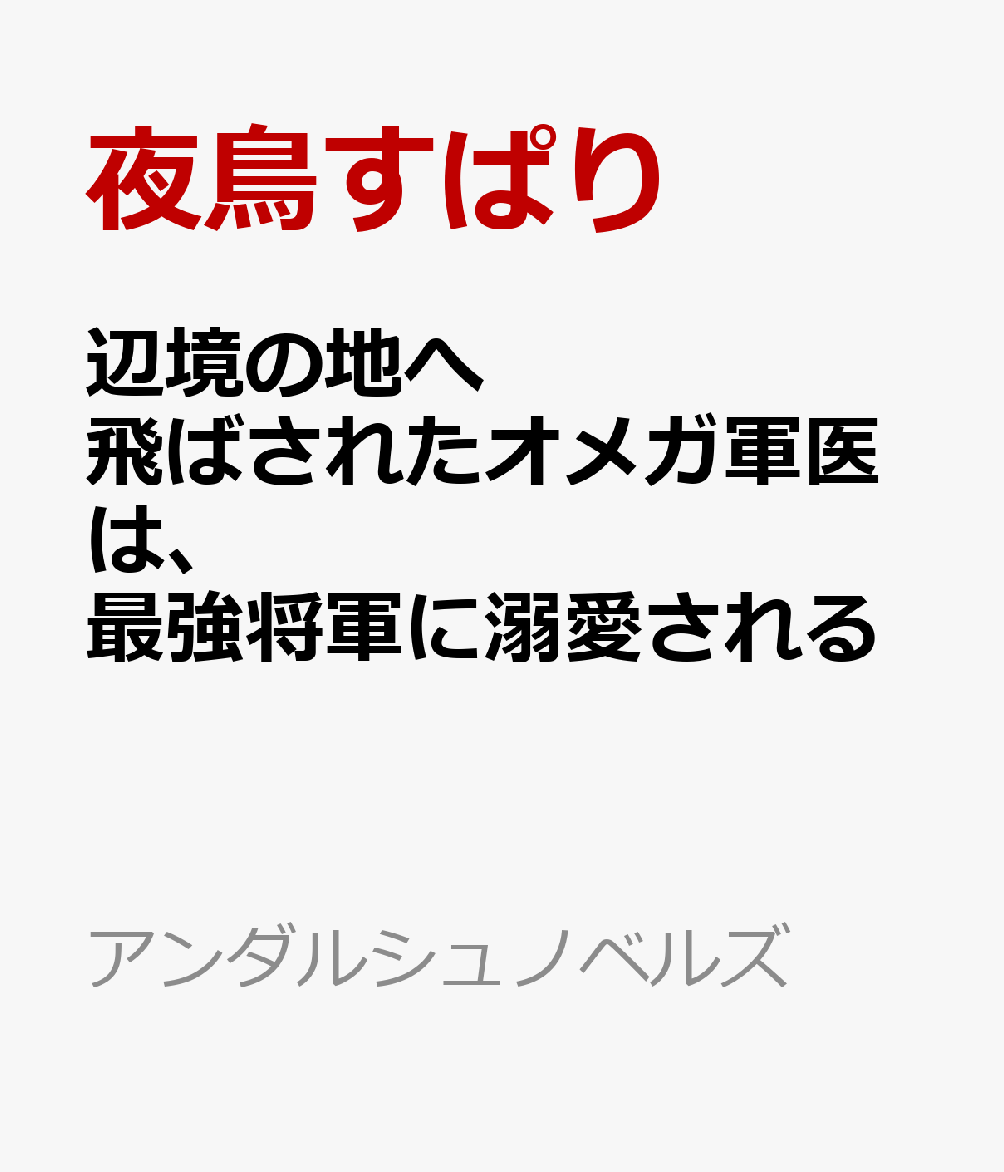 辺境の地へ飛ばされたオメガ軍医は、最強将軍に溺愛される