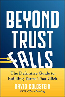 Beyond Trust Falls: The Definitive Guide to Building Teams That Click BEYOND TRUST FALLS 