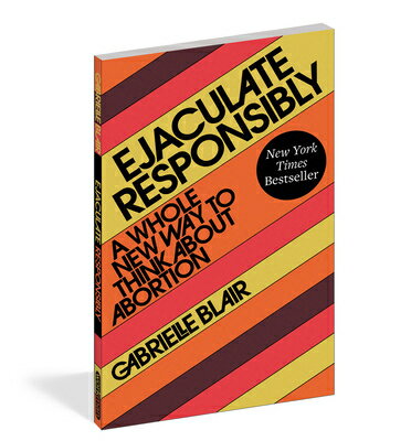 Ejaculate Responsibly: A Whole New Way to Think about Abortion EJACULATE RESPONSIBLY Gabrielle Stanley Blair