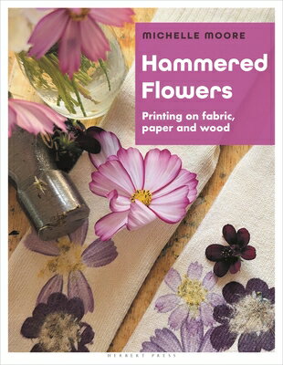 Hammered Flowers: Printing on Fabric, Paper and Wood HAMMERED FLOWERS [ Michelle Moore ]