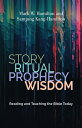 Story, Ritual, Prophecy, Wisdom: Reading and Teaching the Bible Today STORY RITUAL PROPHECY WISDOM Mark W. Hamilton