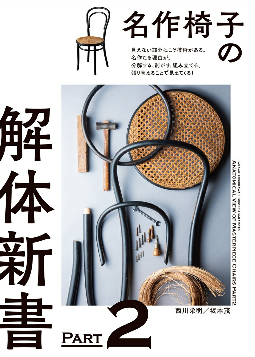 名作椅子の解体新書 PART2 見えない部分にこそ技術がある 名作たる理由が 分解する 剥がす 組み立てる 張り替えることで見えてくる [ 西川 栄明 ]