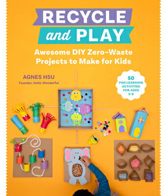 Recycle and Play: Awesome DIY Zero-Waste Projects to Make for Kids - 50 Fun Learning Activities for