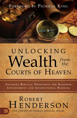 Unlocking Wealth from the Courts of Heaven: Securing Biblical Prosperity for Kingdom Advancement and UNLOCKING WEALTH FROM THE COUR 