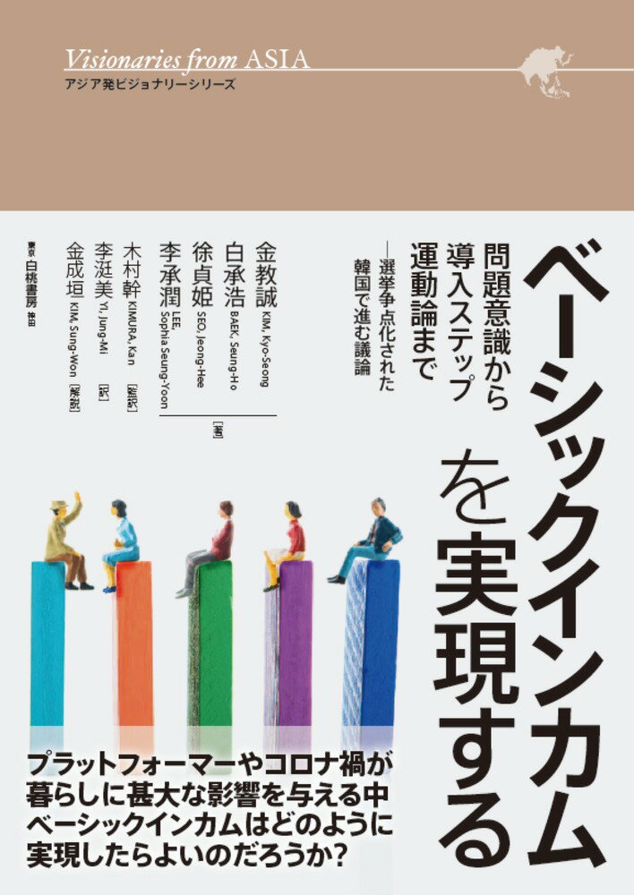 ベーシックインカムを実現する アジア発ビジョナリーシリーズ 問題意識から導入ステップ 運動論まで─選挙争点化された韓国で進む議論 電子書籍並行刊行 [ 金 教誠 ]