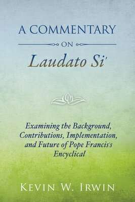 A Commentary on Laudato Si': Examining the Background, Contributions, Implementation, and Future of COMMENTARY ON LAUDATO SI [ Kevin W. Irwin ]