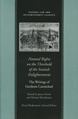 Natural Rights on the Threshold of the Scottish Enlightenment: The Writings of Gershom Carmichael NATURAL RIGHTS ON THE THRESHOL （Natural Law and Enlightenment Classics） 