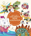 How to Be a Children's Book Illustrator: A Guide to Visual Storytelling HT BE A CHILDRENS BK ILLUSTRAT [ Publishing 3dtotal ]