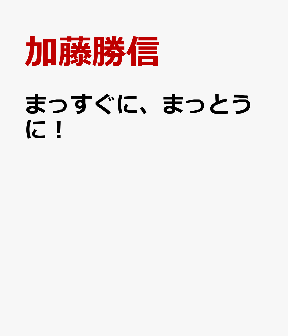 まっすぐに、まっとうに！