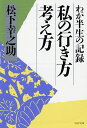 私の行き方考え方 わが半生の記録 （PHP文庫） 松下幸之助