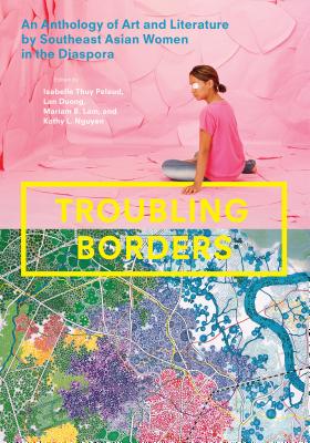Troubling Borders: An Anthology of Art and Literature by Southeast Asian Women in the Diaspora TROUBLING BORDERS [ Isabelle Thuy Pelaud ]
