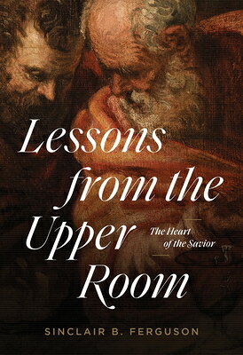 Lessons from the Upper Room: The Heart of the Savior LESSONS FROM THE UPPER ROOM [ Sinclair B. Ferguson ]