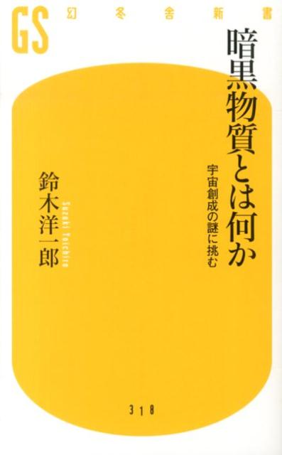 暗黒物質とは何か 宇宙創成の謎に挑む （幻冬舎新書） [ 鈴木洋一郎 ]