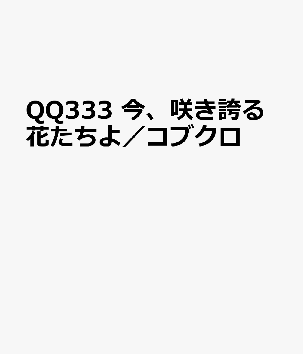 QQ333　今、咲き誇る花たちよ／コブクロ