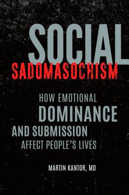 Social Sadomasochism: How Emotional Dominance and Submission Affect People's Lives SOCIAL SADOMASOCHISM [ Martin Kantor ]