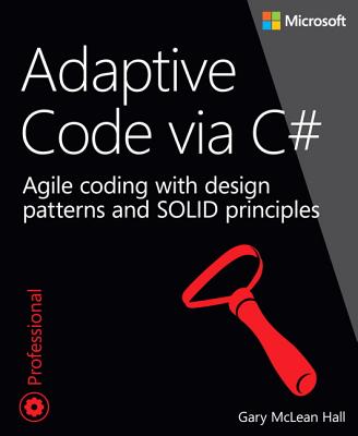 Adaptive Code Via C#: Agile Coding with Design Patterns and SOLID Principles ADAPTIVE CODE VIA C# [ Gary McLean Hall ]