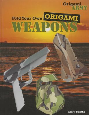 Fold Your Own Origami Weapons FOLD YOUR OWN ORIGAMI WEAPONS （Origami Army） 