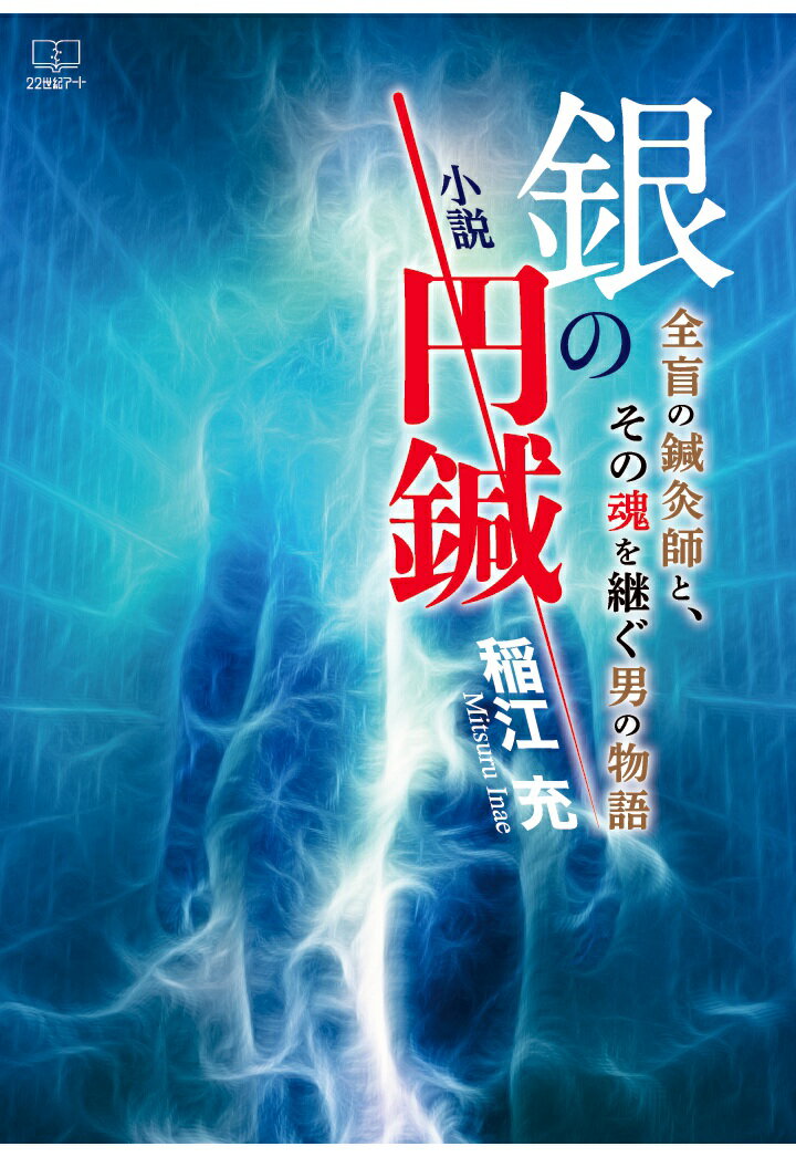 【POD】小説　銀の円鍼──全盲の鍼灸師と、その魂を継ぐ男の物語 [ 稲江充 ]