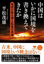 文庫 中国はいかに国境を書き換えてきたか 地図が語る領土拡張の真実 （草思社文庫） 平松 茂雄