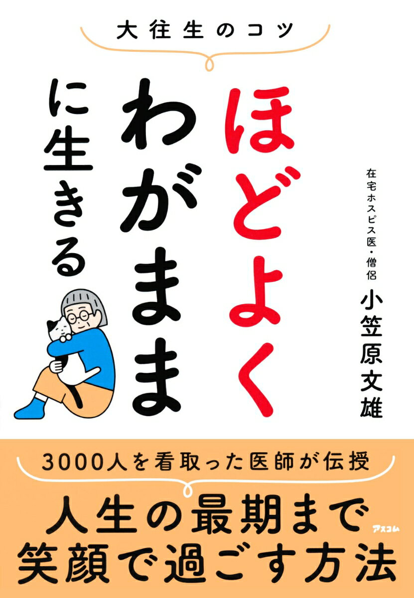 本人だけでなく、家族や周りの人もみんなが笑顔になれる。それが「ほどよくわがまま」な生き方です。３０００人を看取った医師が伝授。人生の最期まで笑顔で過ごす方法。