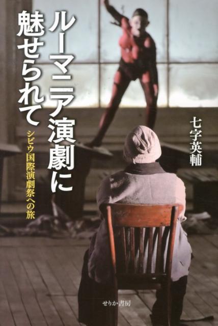 ルーマニア演劇に魅せられて シビウ国際演劇祭への旅 [ 七字英輔 ]