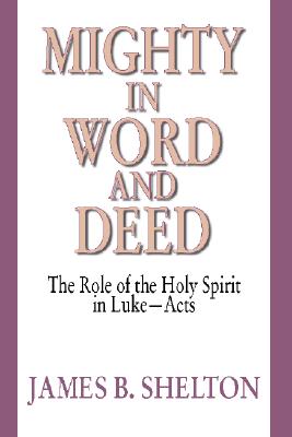 Mighty in Word and Deed: The Role of the Holy Spirit in Luke-Acts MIGHTY IN WORD & DEED [ James B. Shelton ]