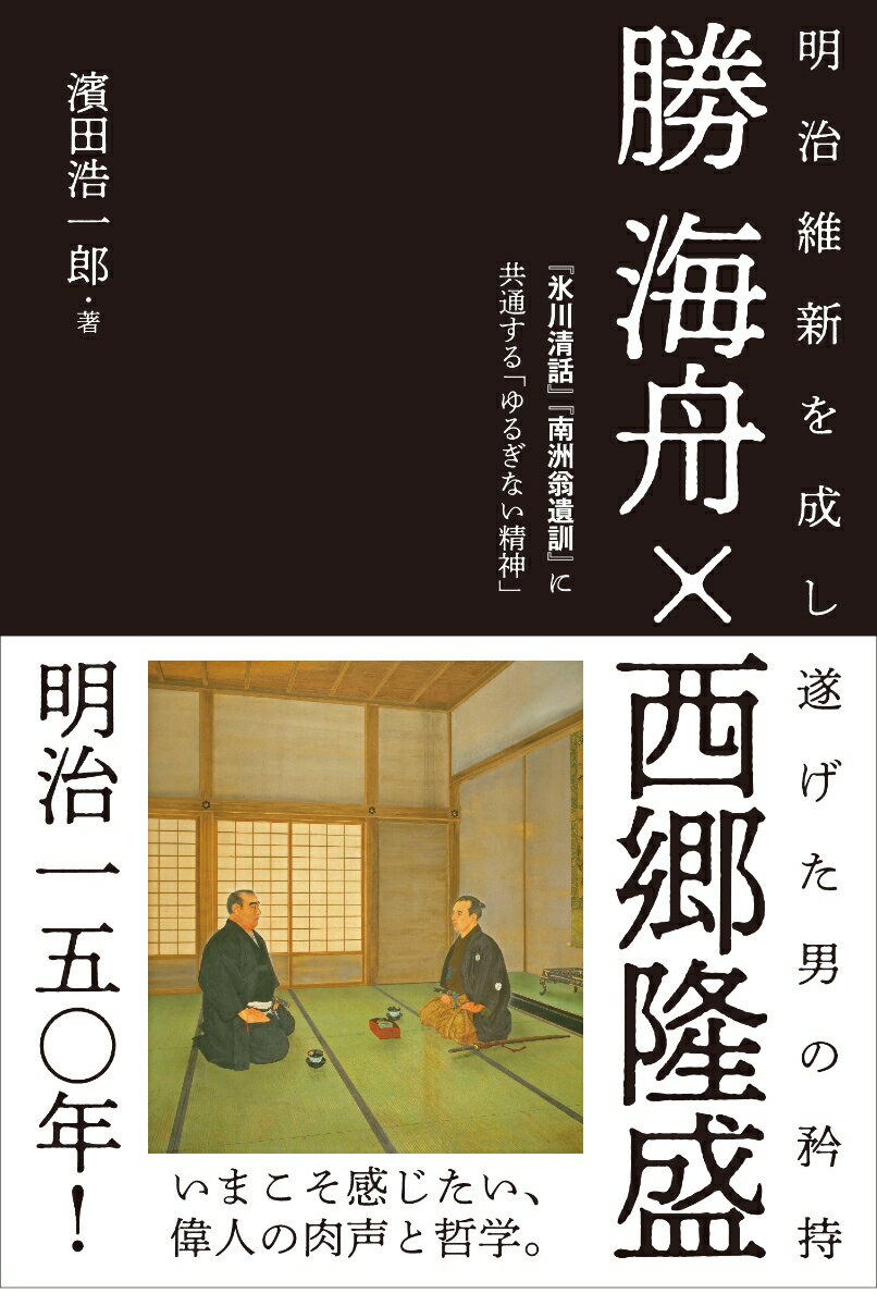 勝海舟×西郷隆盛 明治維新を成し遂げた男の矜持 『氷川清話』『南洲翁遺訓』に共通する「ゆるぎない精神」 濱田浩一郎