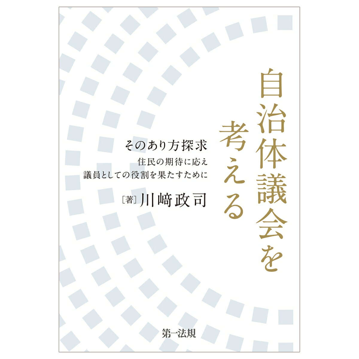 自治体議会を考えるーそのあり方探求 住民の期待に応え議員としての役割を果たすためにー 川崎政司