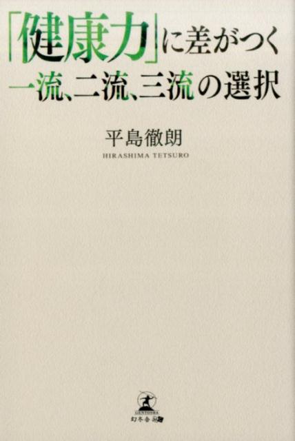 「健康力」に差がつく一流、二流、三流の選択 [ 平島徹朗 ]