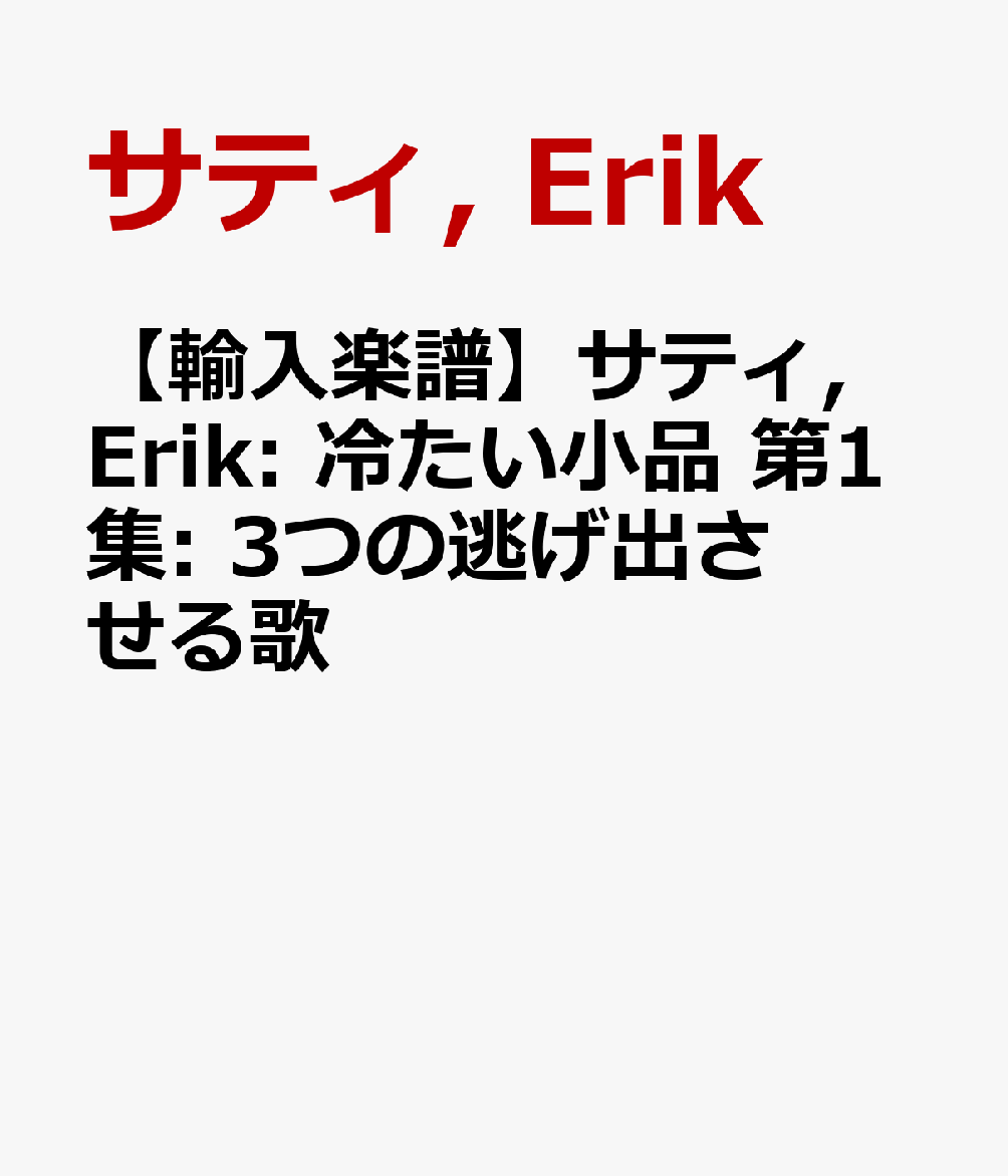 【輸入楽譜】サティ, Erik: 冷たい小品 第1集: 3つの逃げ出させる歌