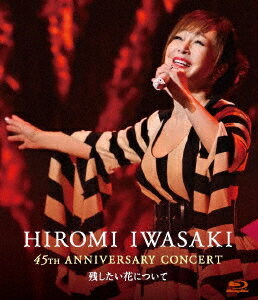 HIROMI IWASAKI 45th ANNIVERSARY CONCERT 残したい花について【Blu-ray】 [ 岩崎宏美 ]