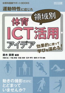 効果的に使って学びを深める！運動特性に応じた体育領域別ICT活用アイデア （体育科授業サポートBOOKS） [ 鈴木直樹（身体教育学） ]