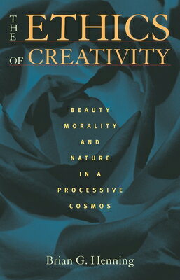 The Ethics of Creativity: Beauty, Morality, and Nature in a Processive Cosmos ETHICS OF CREATIVITY [ Brian Henning ]