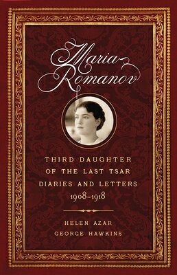 Maria Romanov: Third Daughter of the Last Tsar, Diaries and Letters, 1908-1918 MARIA ROMANOV [ Helen Azar ]