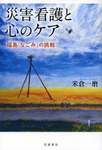 災害看護と心のケア 福島「なごみ」の挑戦 [ 米倉　一磨 ]のサムネイル