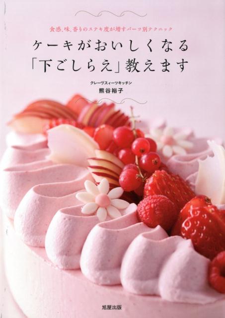 ケーキがおいしくなる「下ごしらえ」教えます 食感 味 香りのステキ度が増すパーツ別テクニック 熊谷裕子