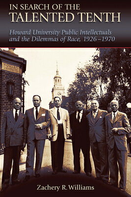 In Search of the Talented Tenth: Howard University Public Intellectuals and the Dilemmas of Race, 19 IN SEARCH OF THE TALENTED 10TH [ Zachery R. Williams ]