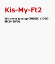We never give up!(MUSIC VIDEO盤CD+DVD) [ Kis-My-Ft2 ]