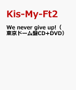 We never give up!（東京ドーム盤CD+DVD） [ Kis-My-Ft2 ]
