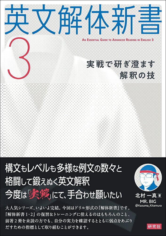 大人気シリーズ、待望のドリル篇！

目ざすは「英文解釈無双」。今回はドリル形式の『解体新書』です。幅広いジャンルの、レベルも構文も多様な英文が、次から次へと出てきます。どんな英文が相手でも取っ組み合って、「実戦」を重ねながら、解釈の技を鍛え上げましょう。『解体新書1・2』の復習＆トレーニングに使えるのはもちろんのこと、前著2冊を未読の方でも、自分の実力を確認するとともに弱点をあぶりだすための指標として取り組むことができます。

＜目次＞
はじめに
序章　ウォームアップ
第1章　人文系の文章
第2章　現代社会に関する文章
第3章　サイエンスにまつわる文章
第4章　フィクションの文章
第5章　エッセイを読み切る：ジョージ・オーウェル「あなたと原爆」
主要参考文献
引用文献
索引

以下のコラムも掲載
・『英文解釈教室』の魅力
・『思考訓練の場としての英文解釈』第 1〜3 集
・今につながる一冊『頻出英語長文解法 40 講』
・往年の大学入試英文の強烈な難度
・伝説的参考書の復刊
・伊藤和夫以降の英文解釈の参考書の流れ
・最初の洋書とその影響
・お勧めの洋書

＜著者紹介＞
北村一真（きたむら かずま）
杏林大学外国語学部准教授。1982年生まれ。2010年慶應義塾大学大学院後期博士課程単位取得満期退学。学部生、大学院生時代に関西の大学受験塾、隆盛ゼミナールで難関大学受験対策の英語講座を担当。著書に『英文解体新書』『英文解体新書2』（ともに研究社）、『英語の読み方』『英語の読み方　リスニング篇』（ともに中公新書）、『英文読解を極める』(NHK出版新書)、『文法知識と読解力を高める 上級英文解釈クイズ60』（左右社）、『名文で学ぶ英語の読み方』(SB新書)、共著『上級英単語 LOGOPHILIA』（アスク）など。
はじめに
序章　ウォームアップ
第1章　人文系の文章
第2章　現代社会に関する文章
第3章　サイエンスにまつわる文章
第4章　フィクションの文章
第5章　エッセイを読み切る：ジョージ・オーウェル「あなたと原爆」
主要参考文献
引用文献
索引

以下のコラムも掲載
・『英文解釈教室』の魅力
・『思考訓練の場としての英文解釈』第 1〜3 集
・今につながる一冊『頻出英語長文解法 40 講』
・往年の大学入試英文の強烈な難度
・伝説的参考書の復刊
・伊藤和夫以降の英文解釈の参考書の流れ
・最初の洋書とその影響
・お勧めの洋書