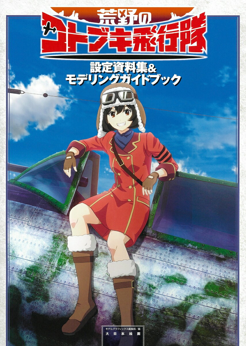 荒野のコトブキ飛行隊設定資料集＆モデリングガイドブック [ モデルグラフィックス編集部 ]