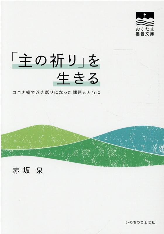 「主の祈り」を生きる コロナ禍で浮き彫りになった課題とともに （おくたま福音文庫） [ 赤坂泉 ]