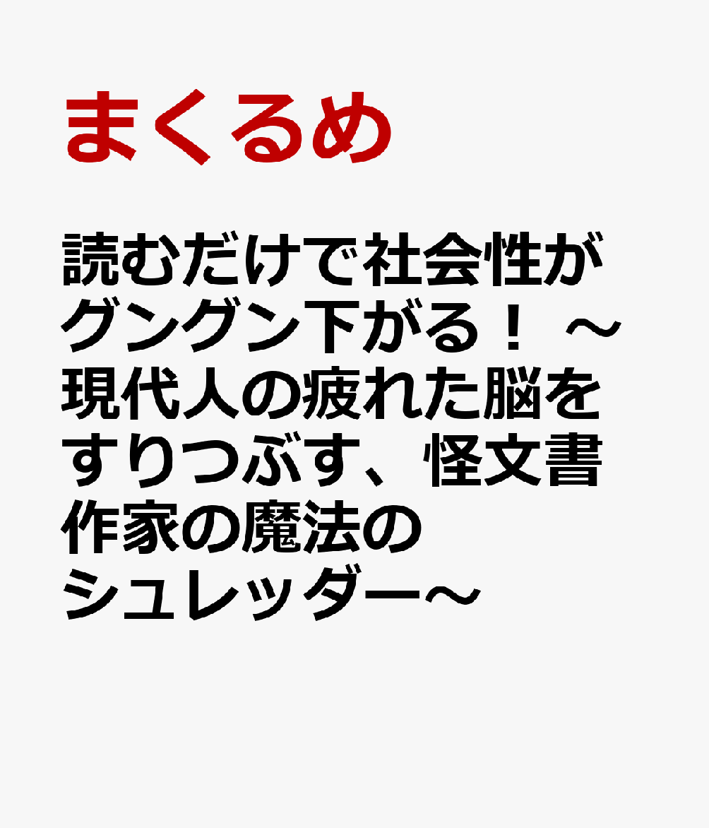 読むだけで社会性がグングン下がる！　～現代人の疲れた脳をすりつぶす、怪文書作家の魔法のシュレッダー～ 書影